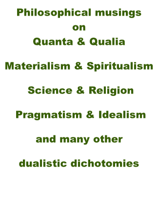 Philosophical musings on Quanta & Qualia Materialism & Spiritualism  Science & Religion  Pragmatism & Idealism and many other dualistic dichotomies
